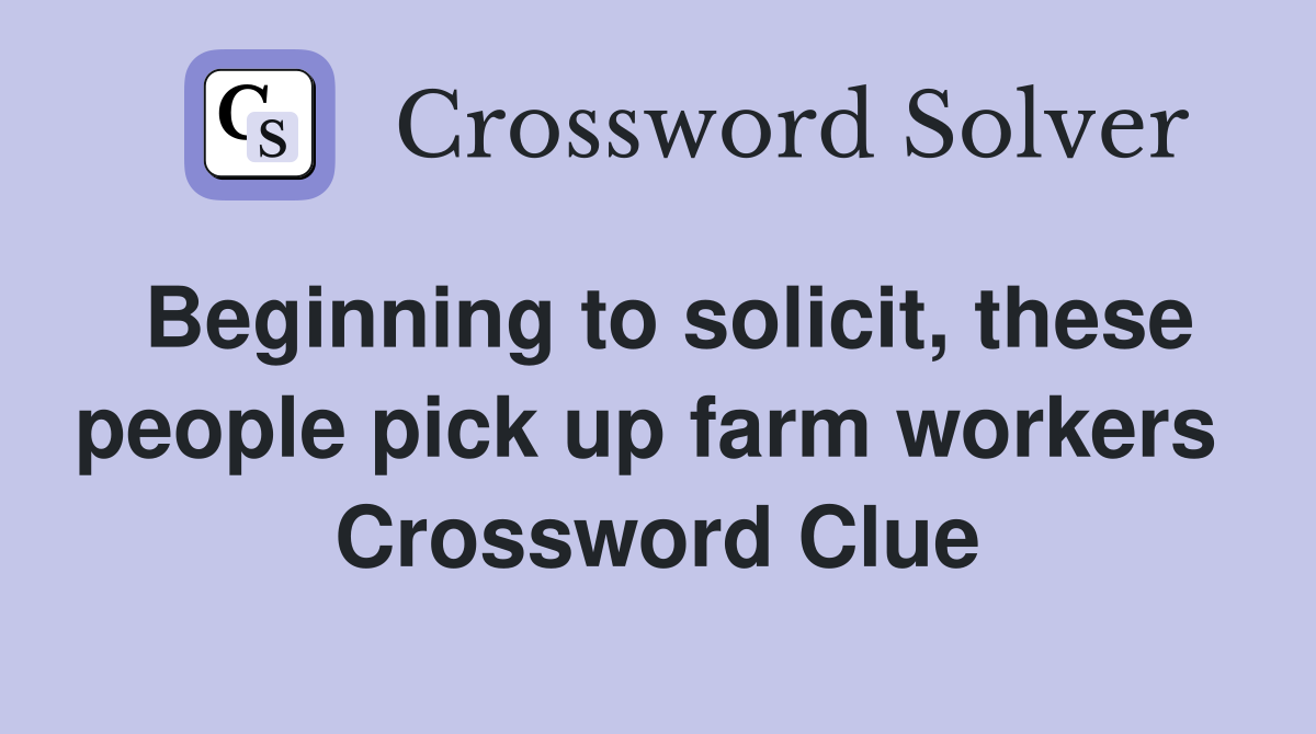 Beginning to solicit, these people pick up farm workers  Crossword Clue