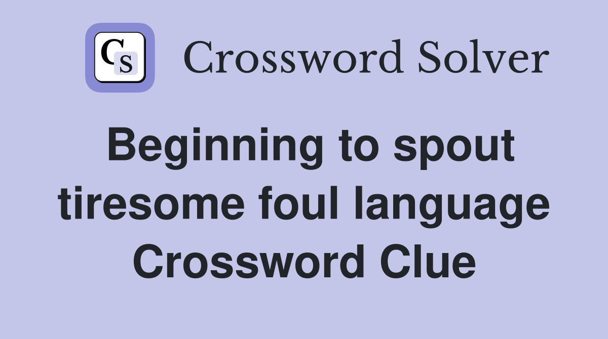 Beginning to spout tiresome foul language Crossword Clue