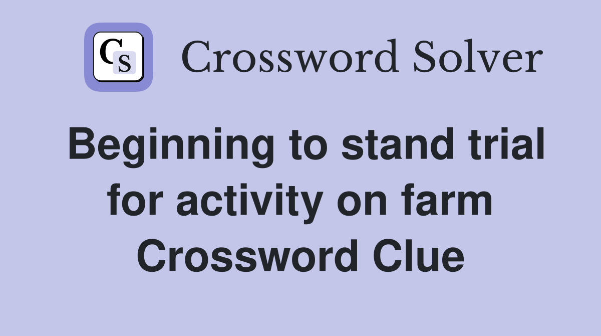 Beginning to stand trial for activity on farm Crossword Clue