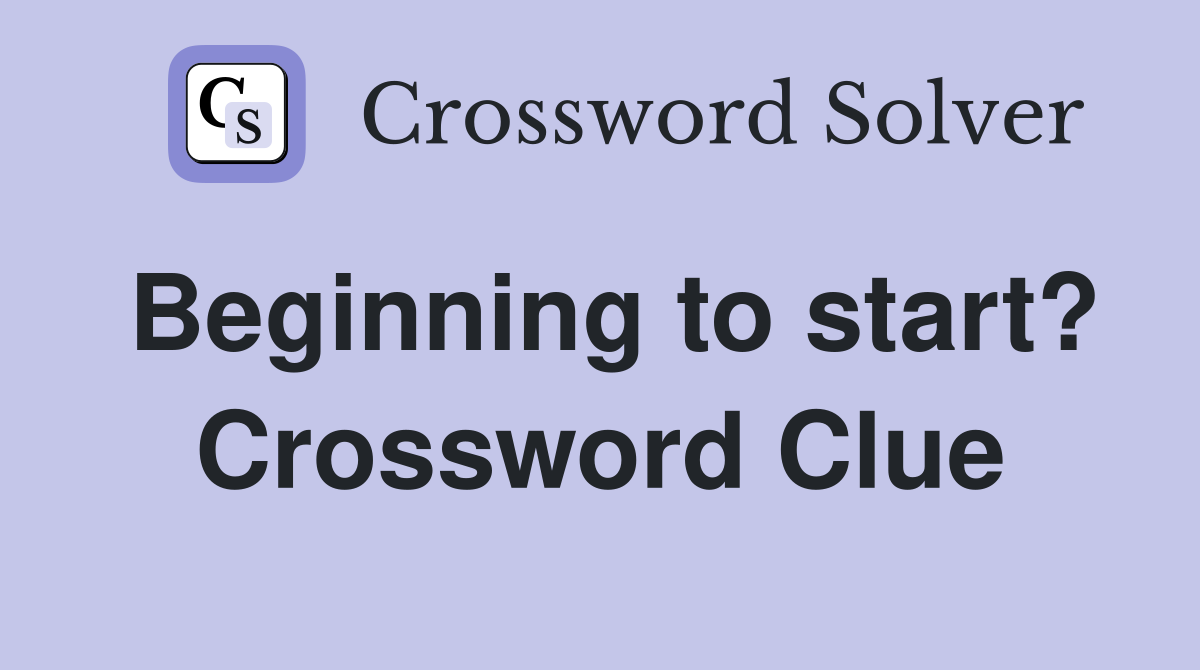 Beginning to start? Crossword Clue