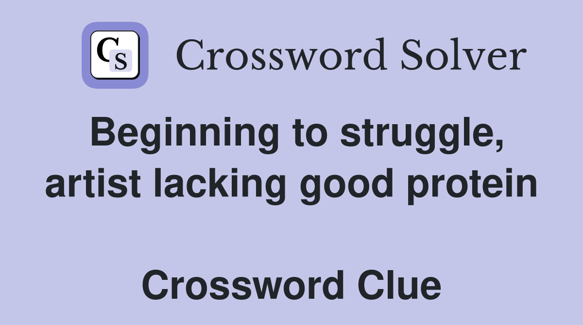 Beginning to struggle, artist lacking good protein  Crossword Clue
