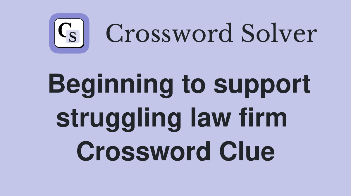 Beginning to support struggling law firm  Crossword Clue