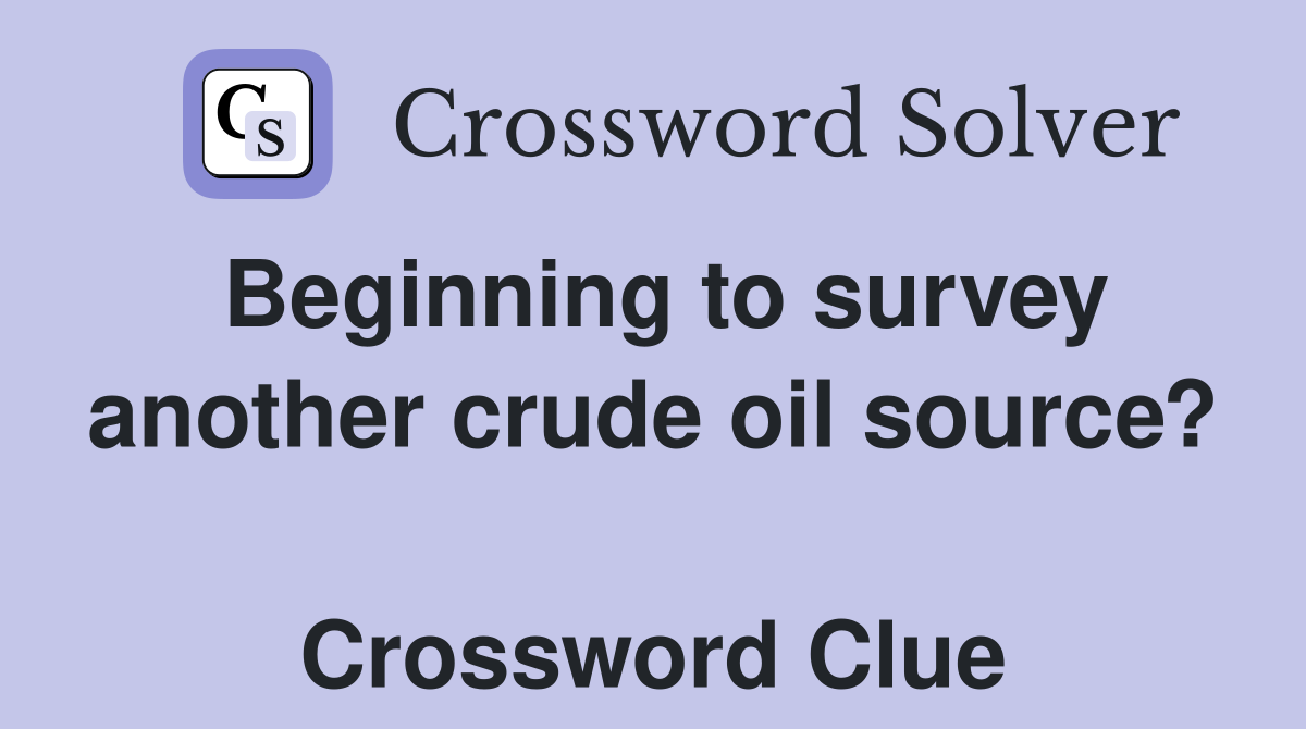 Beginning to survey another crude oil source?  Crossword Clue