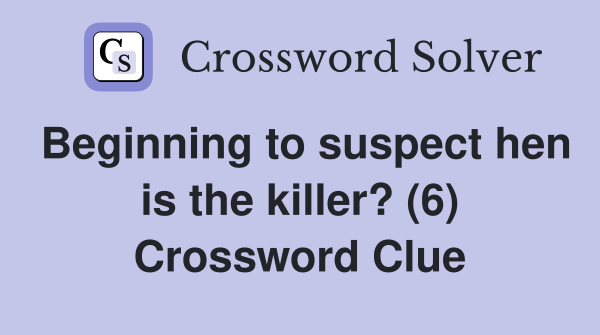 Beginning to suspect hen is the killer? (6) Crossword Clue