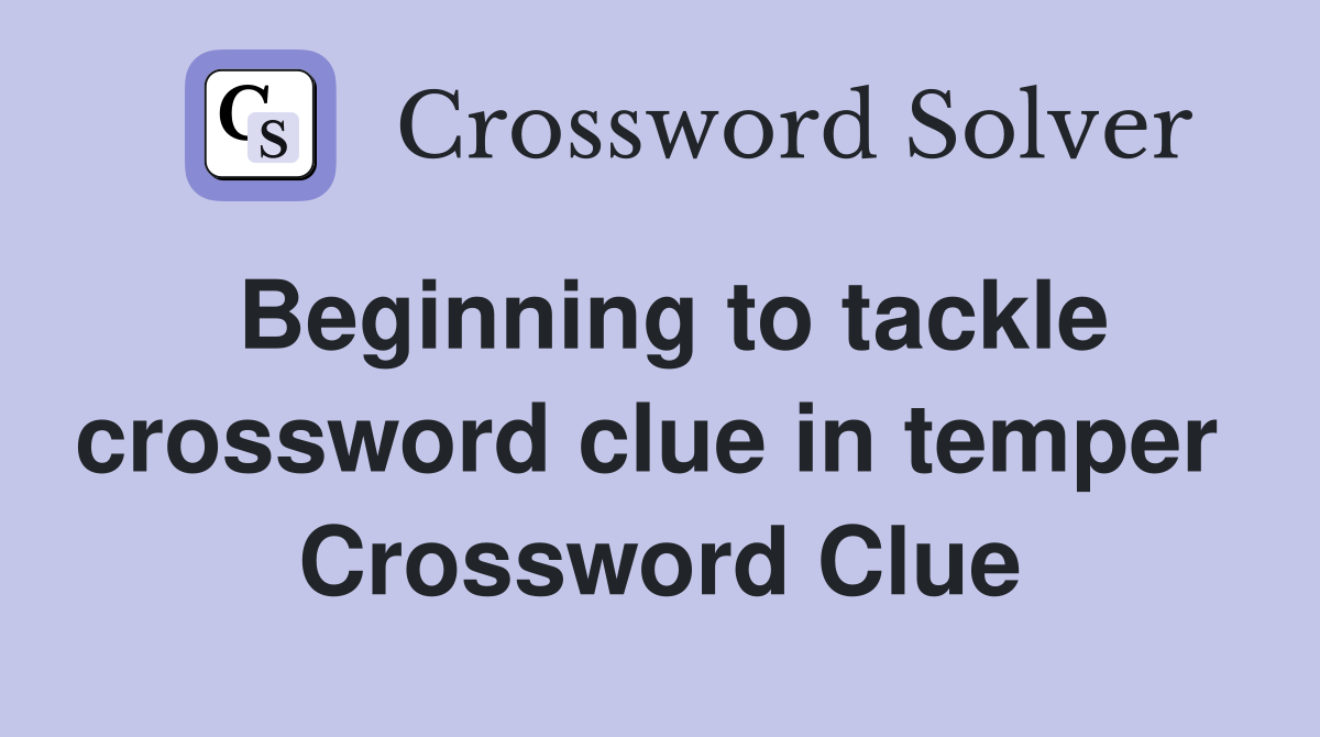 Beginning to tackle crossword clue in temper  Crossword Clue