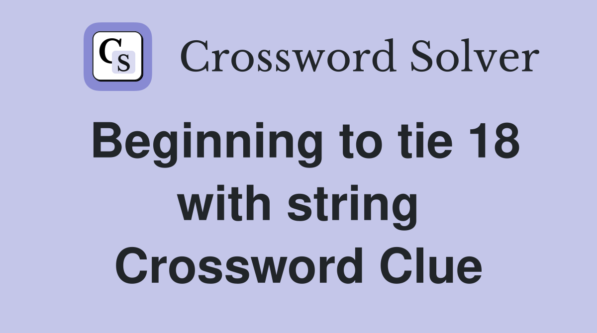 Beginning to tie 18 with string Crossword Clue
