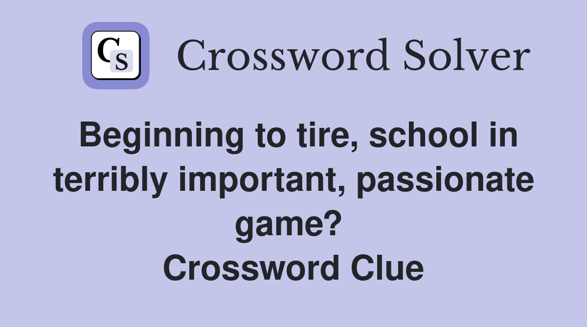 Beginning to tire, school in terribly important, passionate game?  Crossword Clue