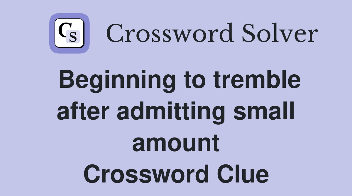 Beginning to tremble after admitting small amount Crossword Clue