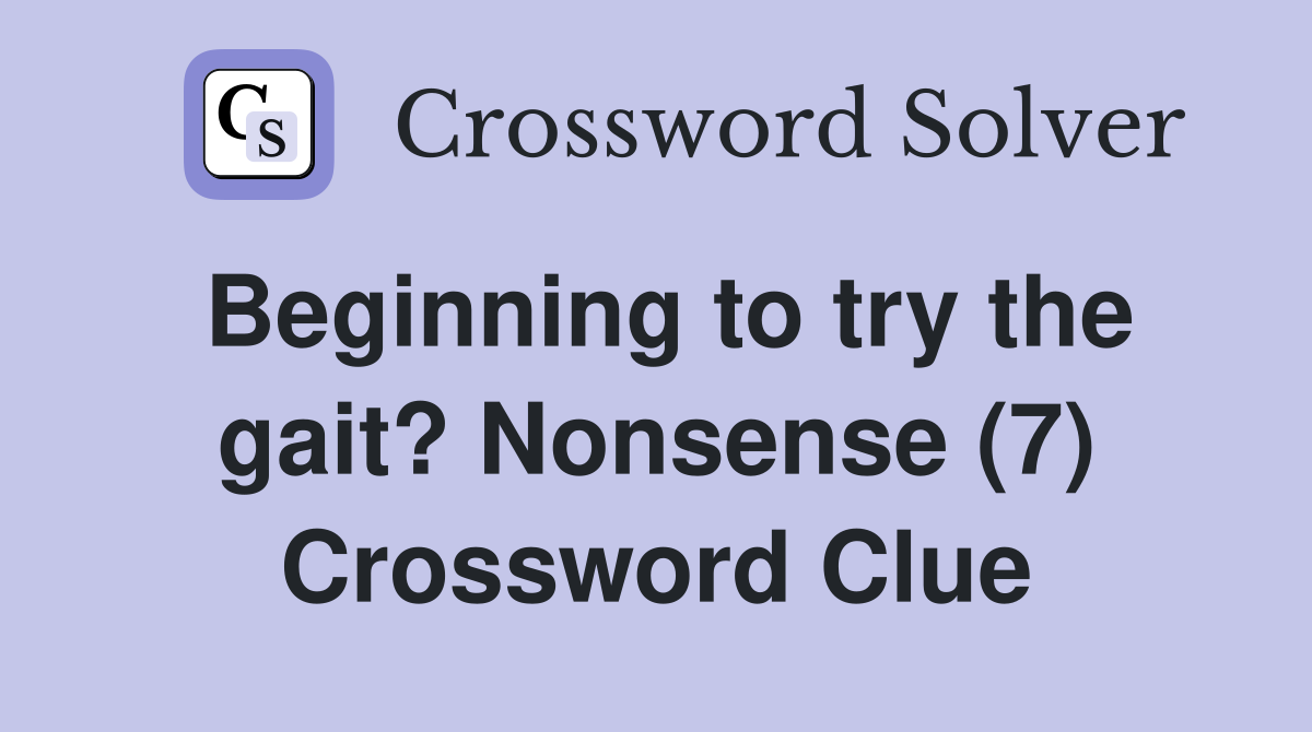 Beginning to try the gait? Nonsense (7) Crossword Clue