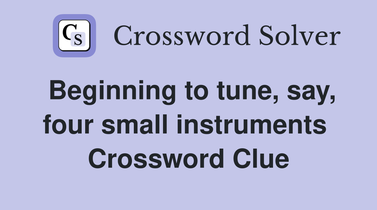 Beginning to tune, say, four small instruments  Crossword Clue