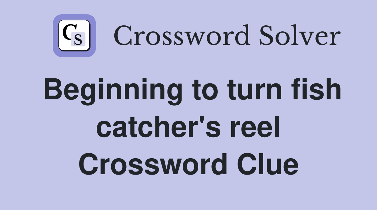 Beginning to turn fish catcher's reel Crossword Clue