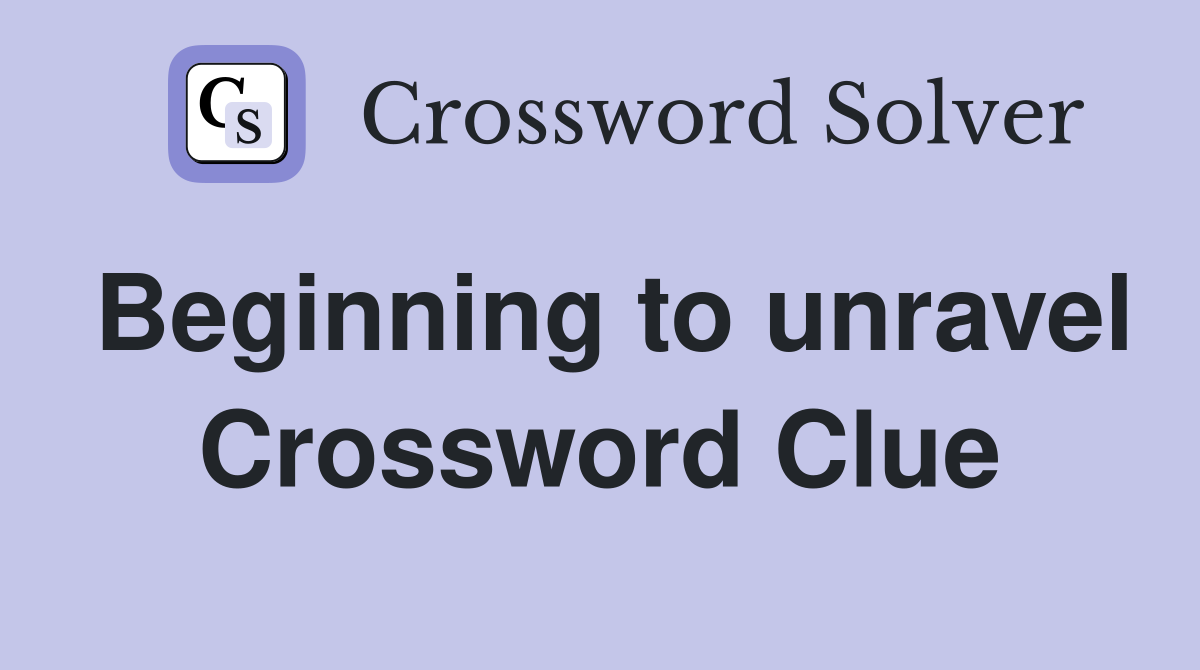 Beginning to unravel Crossword Clue