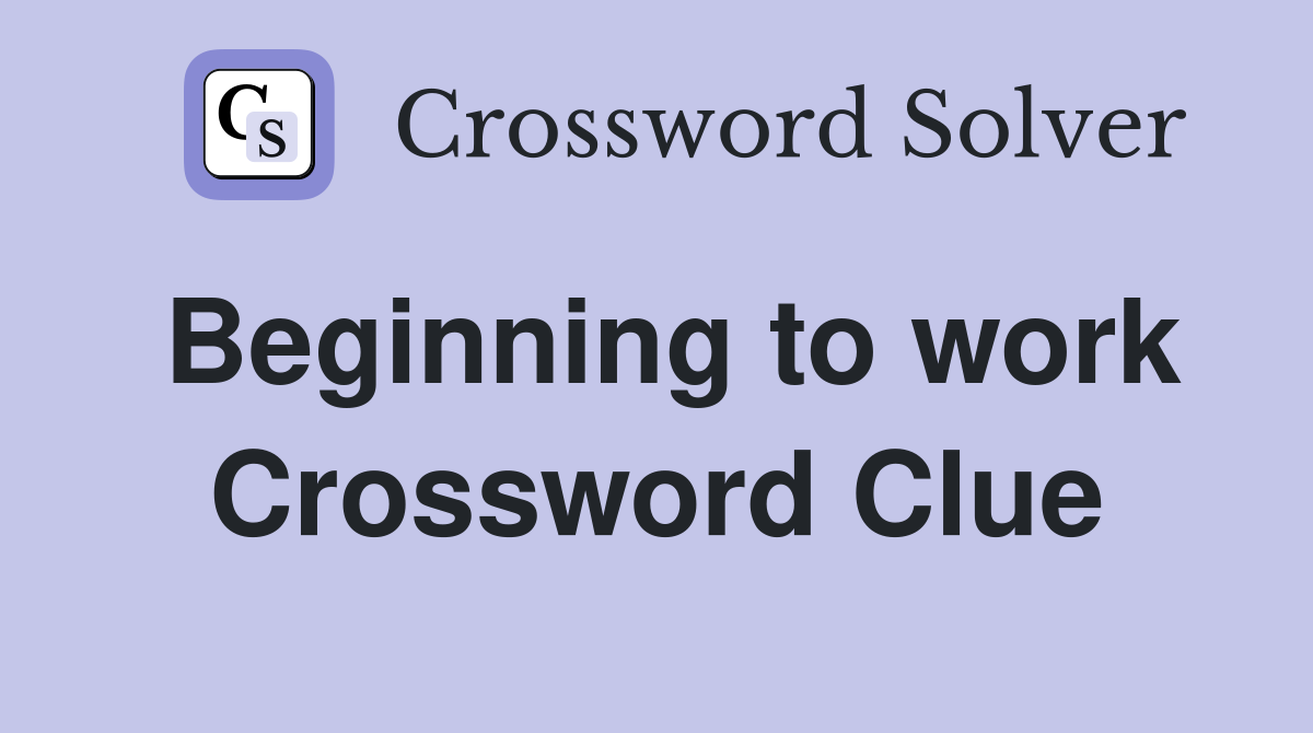 Beginning to work Crossword Clue