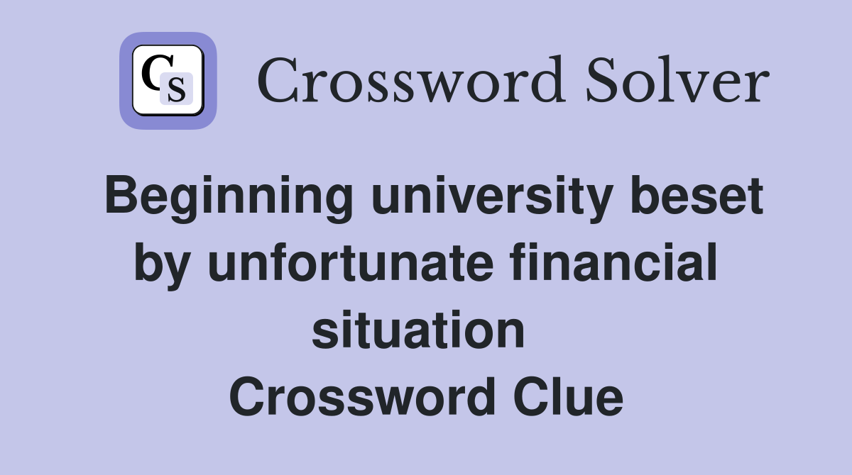 Beginning university beset by unfortunate financial situation  Crossword Clue