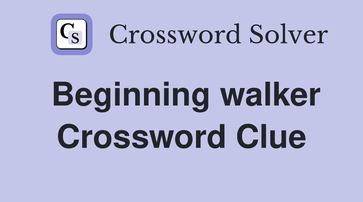 Beginning walker Crossword Clue