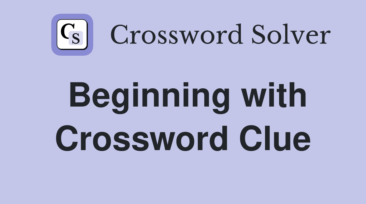 Beginning with Crossword Clue