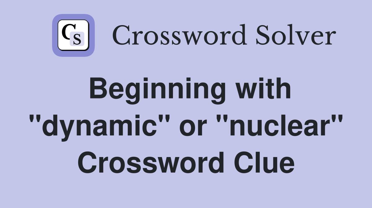 Beginning with "dynamic" or "nuclear" Crossword Clue