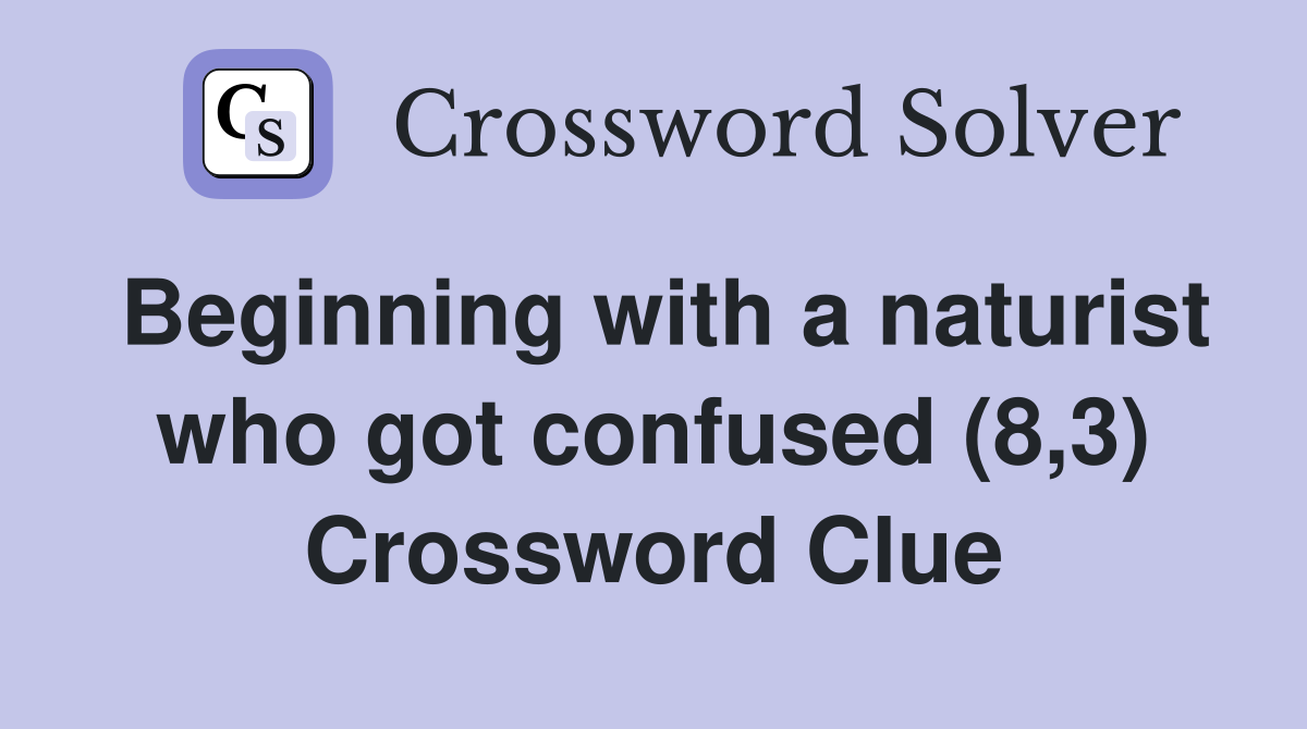 Beginning with a naturist who got confused (8,3) Crossword Clue