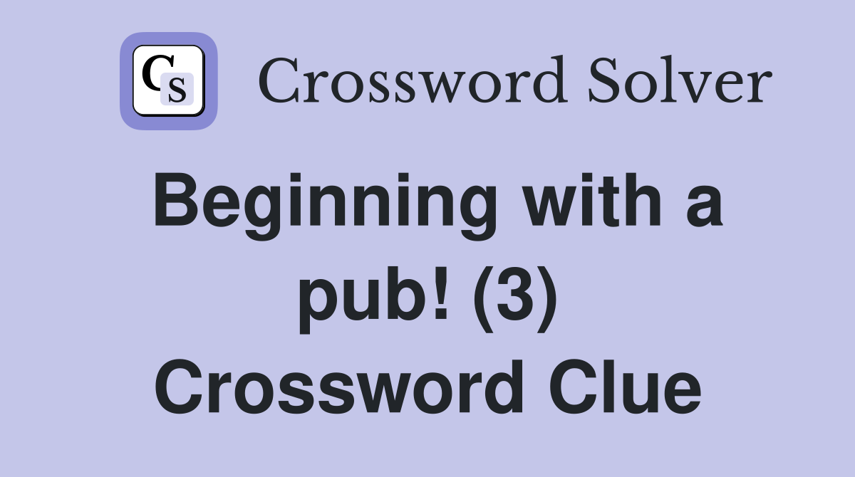 Beginning with a pub! (3) Crossword Clue