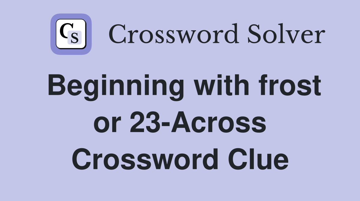 Beginning with frost or 23-Across Crossword Clue