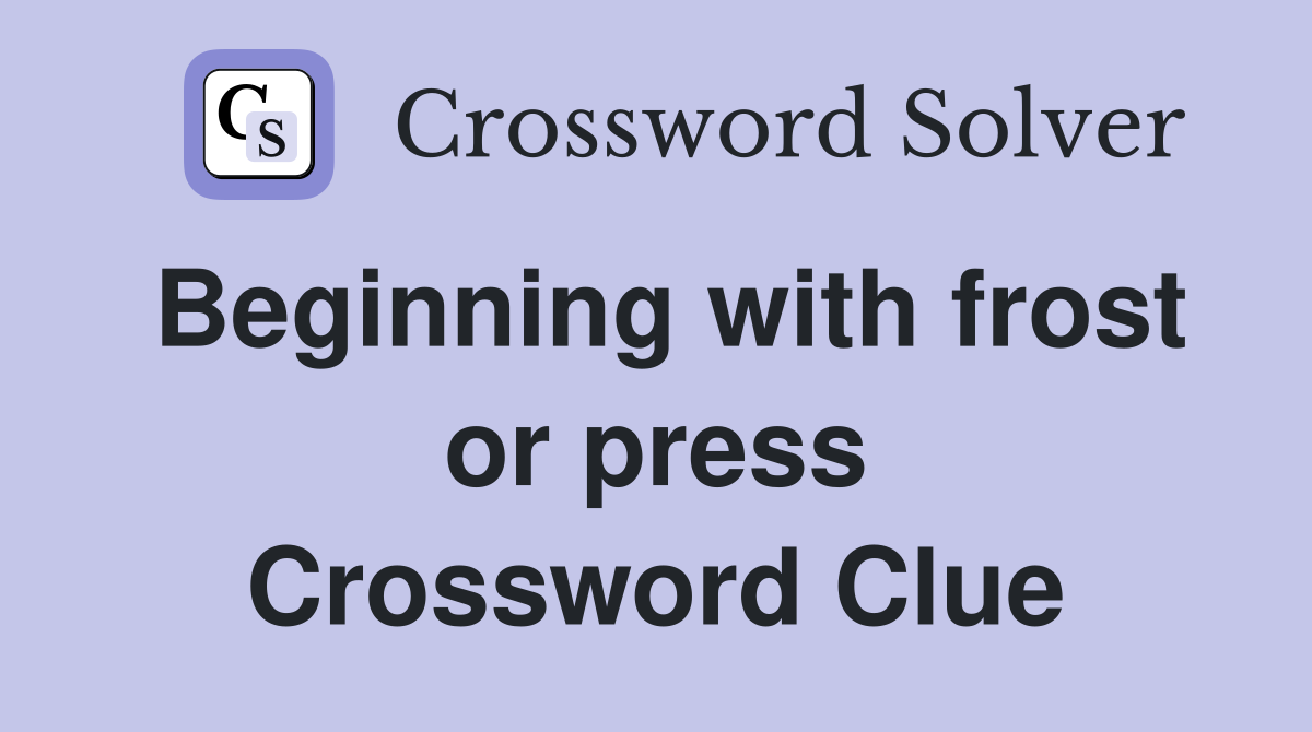 Beginning with frost or press Crossword Clue
