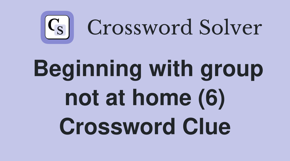 Beginning with group not at home (6) Crossword Clue