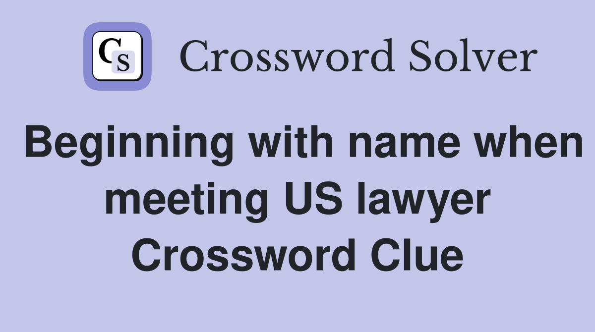 Beginning with name when meeting US lawyer Crossword Clue