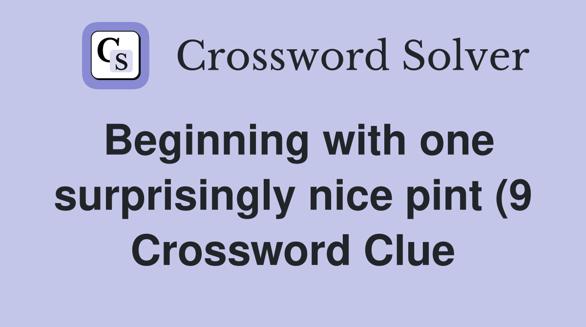 Beginning with one surprisingly nice pint (9) Crossword Clue Answers Beginning with one surprisingly nice pint (9) Crossword Clue Answers