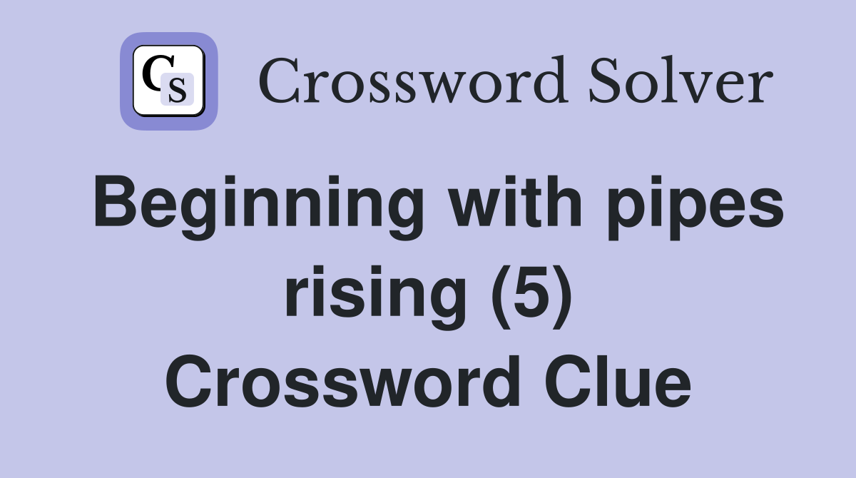Beginning with pipes rising (5) Crossword Clue