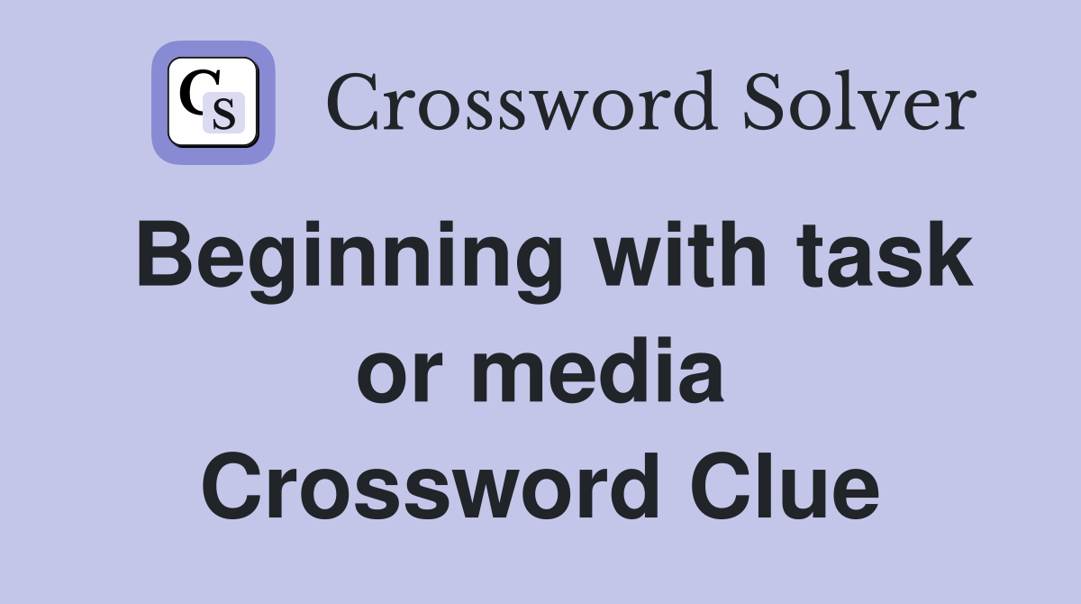 Beginning with task or media Crossword Clue