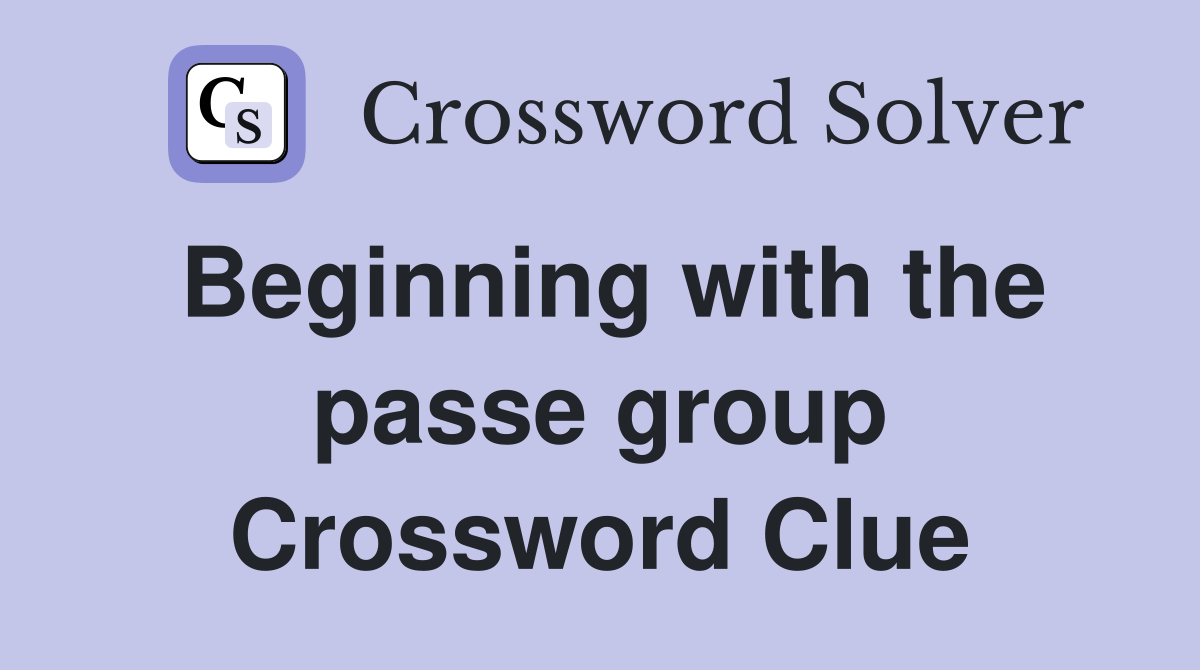 Beginning with the passe group Crossword Clue
