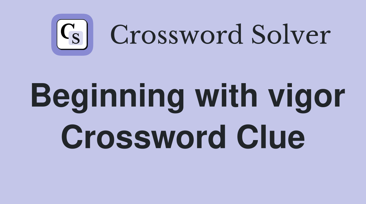 Beginning with vigor Crossword Clue