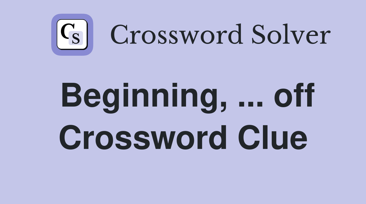 Beginning, ... off Crossword Clue