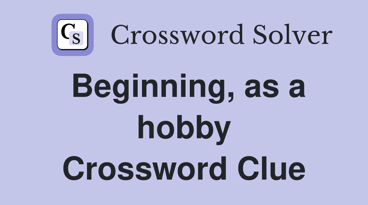 Beginning, as a hobby Crossword Clue