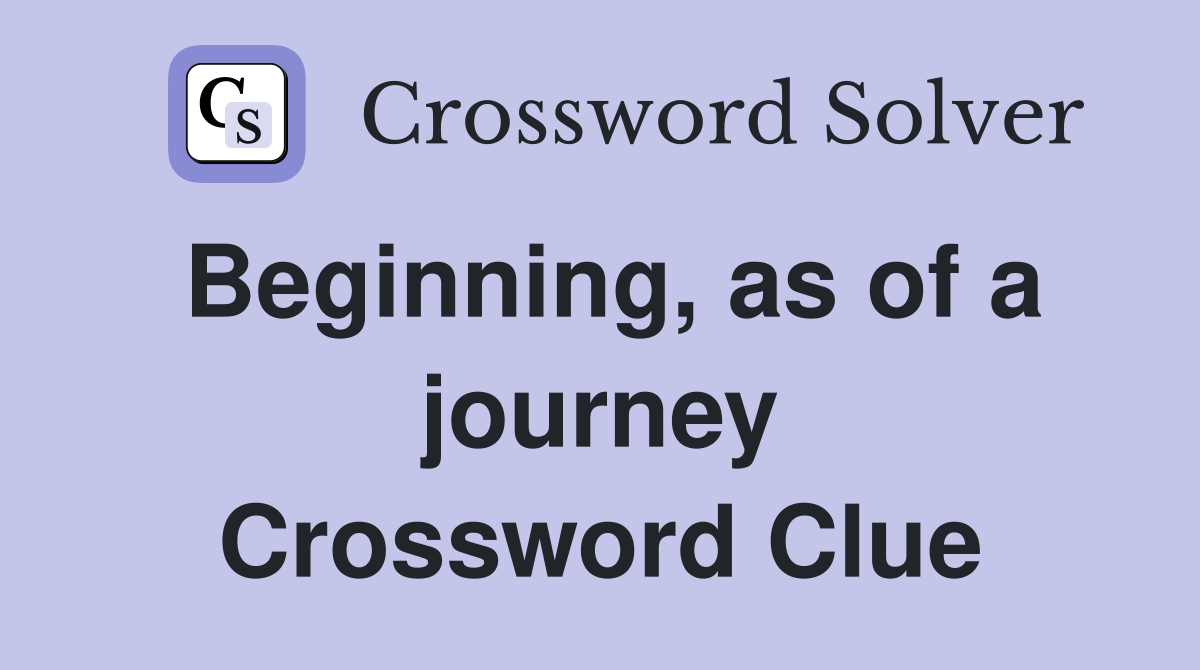 Beginning, as of a journey Crossword Clue