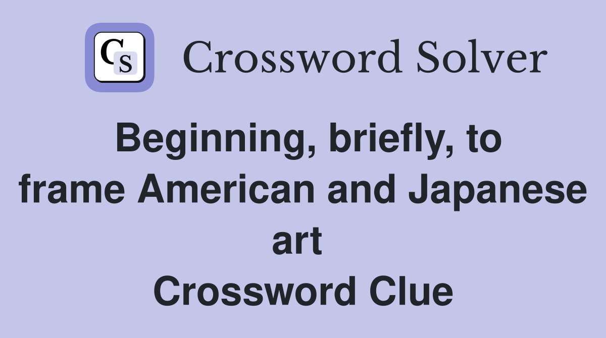 Beginning, briefly, to frame American and Japanese art  Crossword Clue