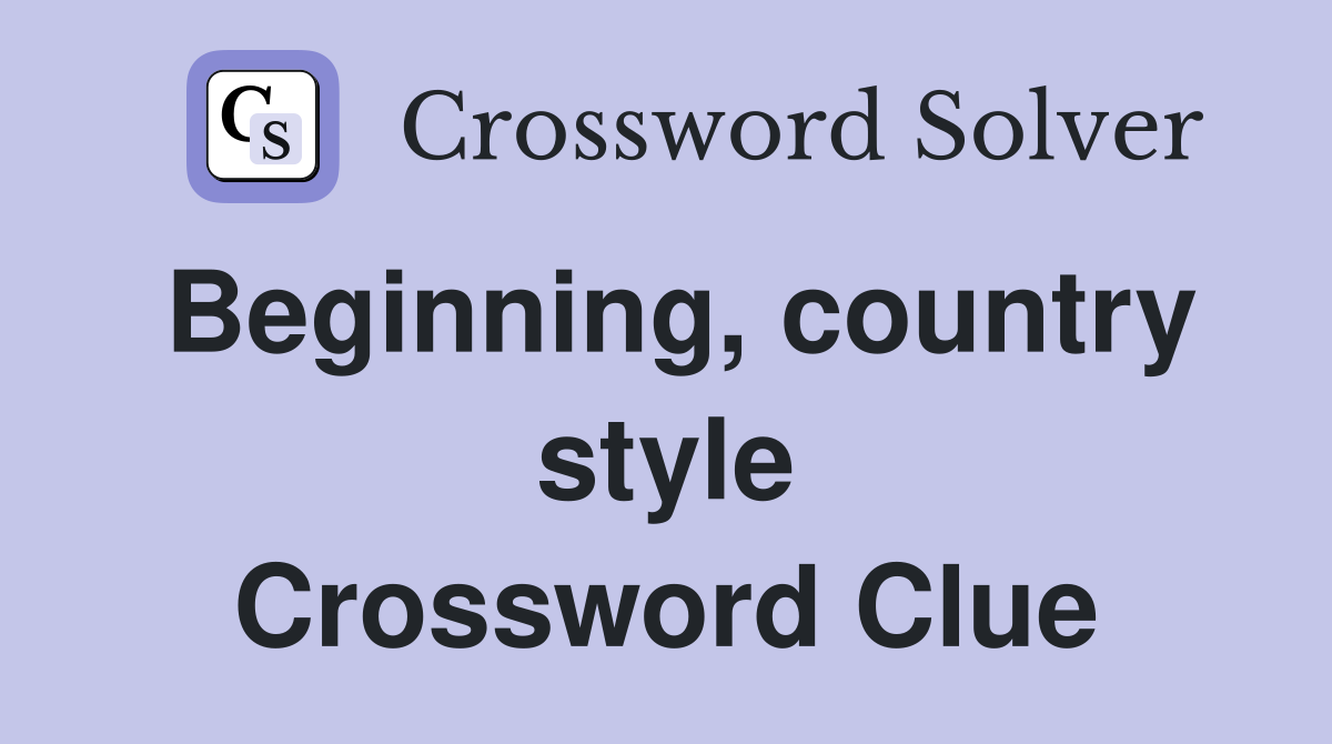 Beginning, country style Crossword Clue
