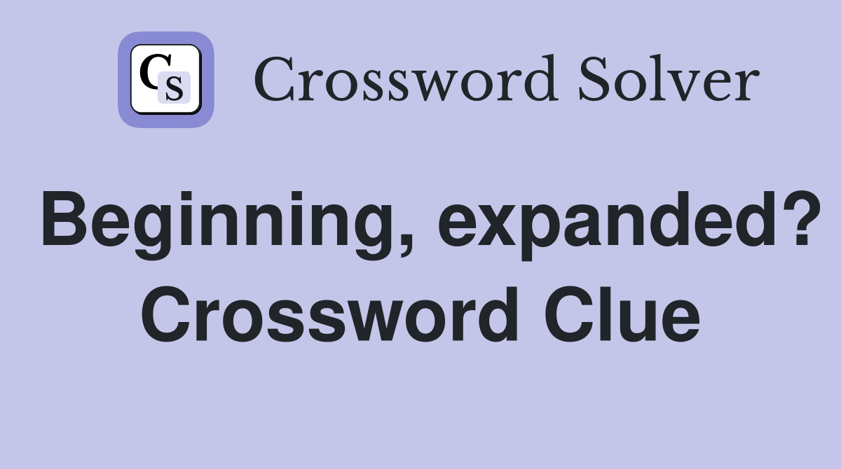 Beginning, expanded? Crossword Clue
