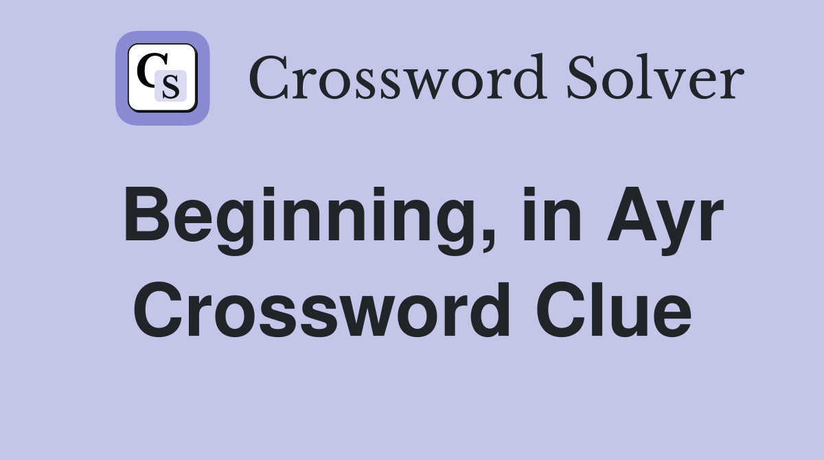 Beginning, in Ayr Crossword Clue