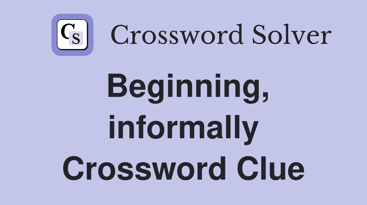 Beginning, informally Crossword Clue