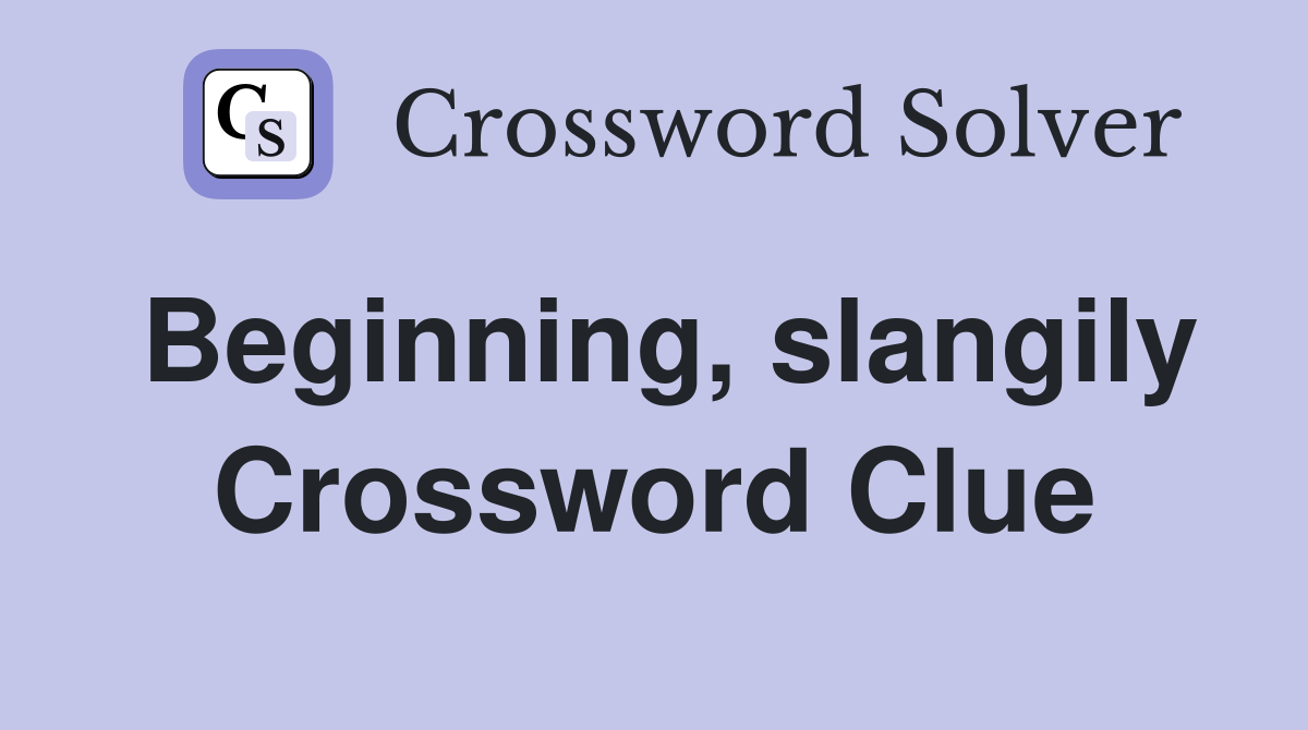 Beginning, slangily Crossword Clue