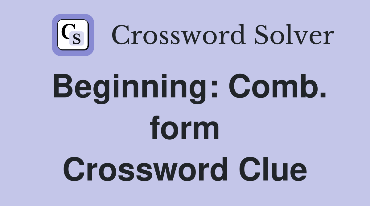 Beginning: Comb. form Crossword Clue