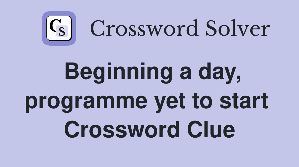 Beginning a day, programme yet to start  Crossword Clue