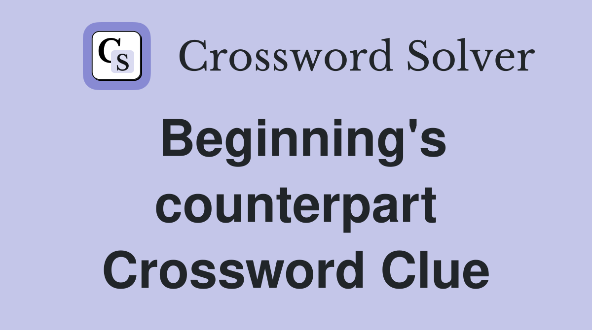 Beginning's counterpart Crossword Clue