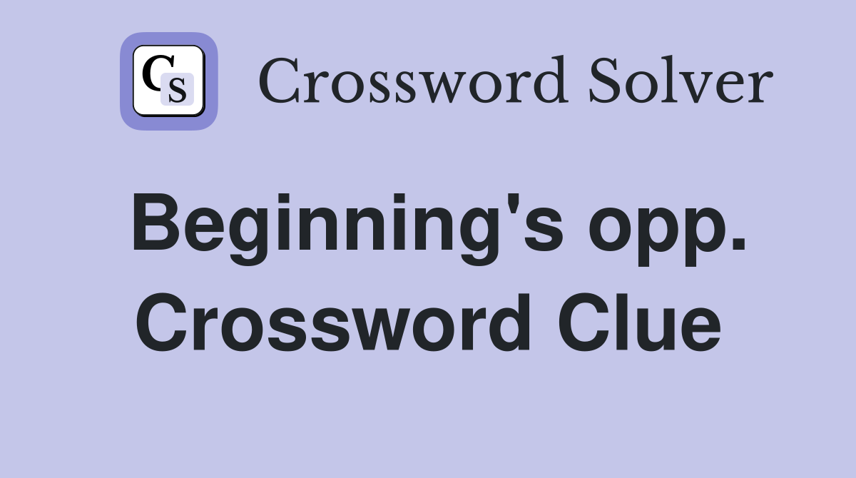 Beginning's opp. Crossword Clue