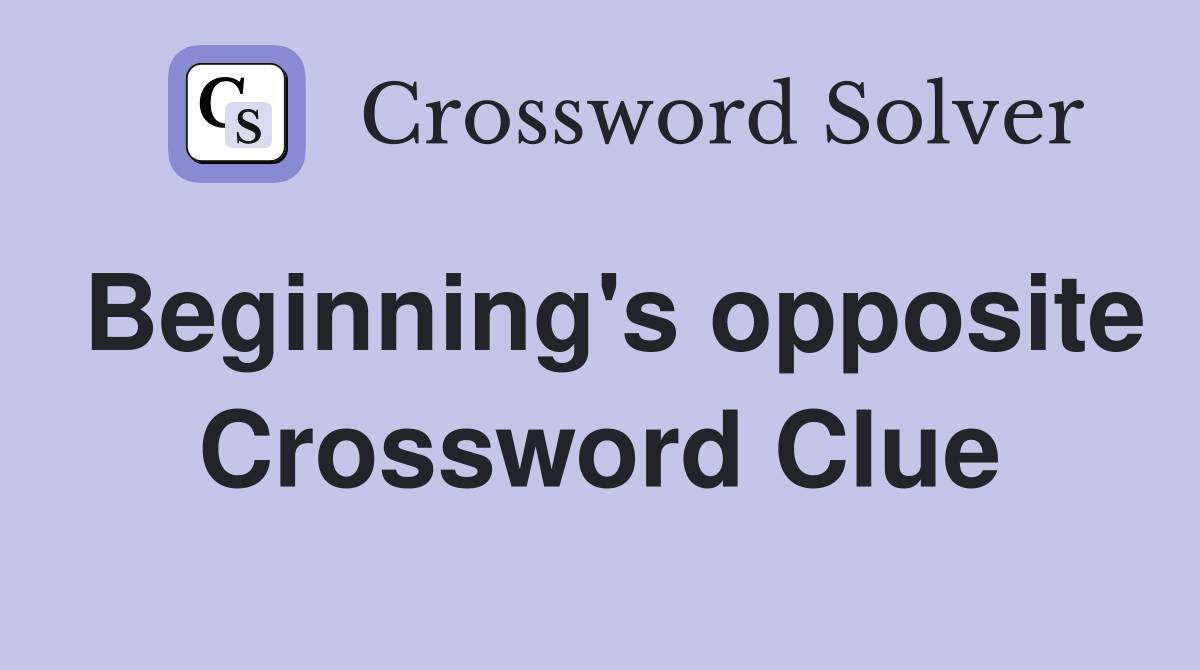 Beginning's opposite Crossword Clue