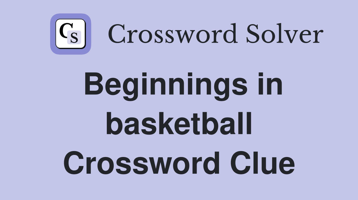 Beginnings in basketball Crossword Clue