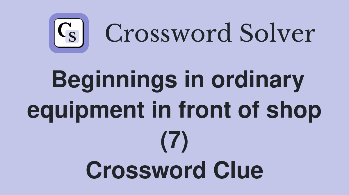 Beginnings in ordinary equipment in front of shop (7) Crossword Clue
