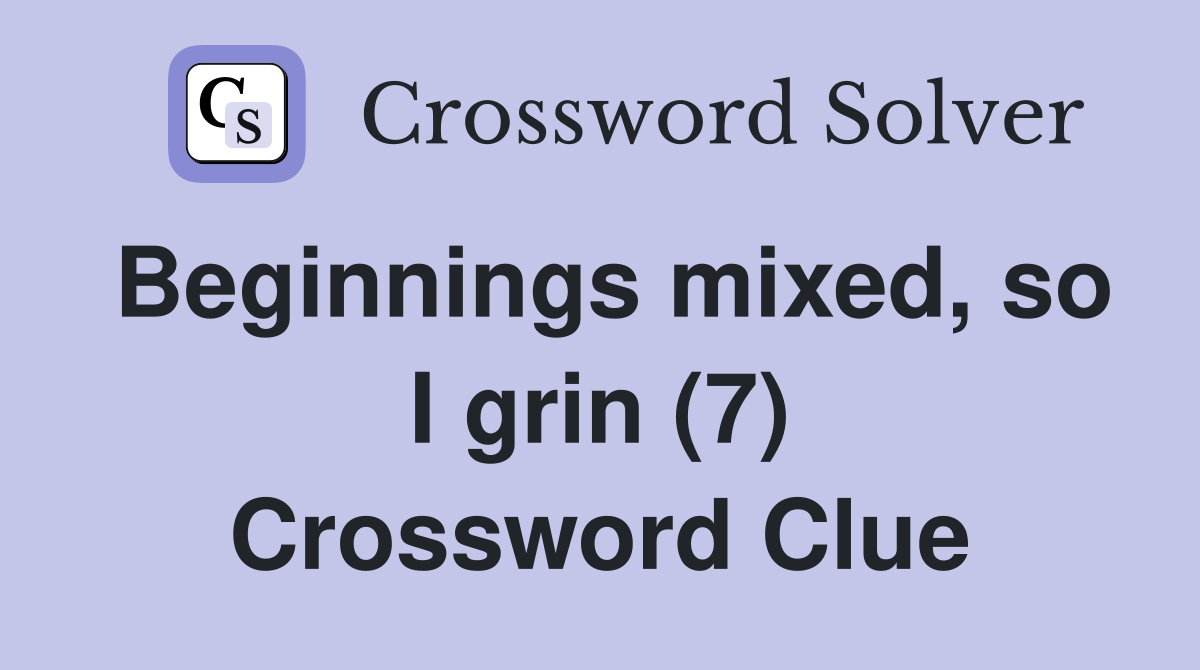Beginnings mixed, so I grin (7) Crossword Clue