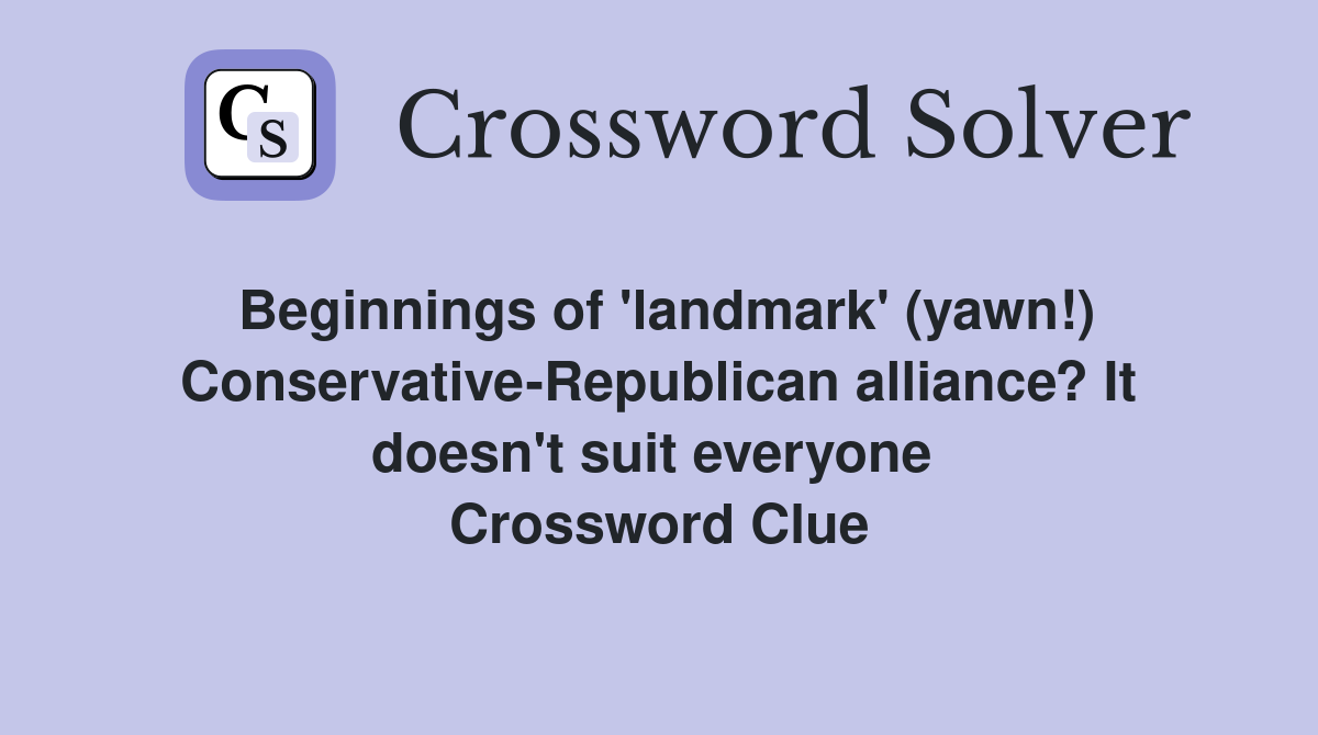 Beginnings of 'landmark' (yawn!) Conservative-Republican alliance? It doesn't suit everyone  Crossword Clue